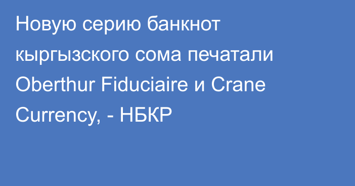 Новую серию банкнот кыргызского сома печатали Oberthur Fiduciaire и Crane Currency, - НБКР