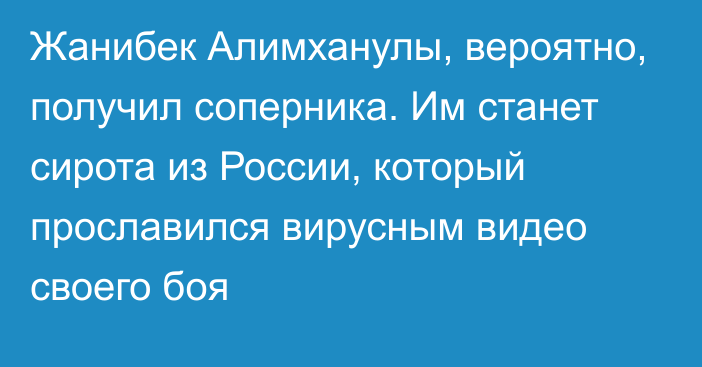 Жанибек Алимханулы, вероятно, получил соперника. Им станет сирота из России, который прославился вирусным видео своего боя