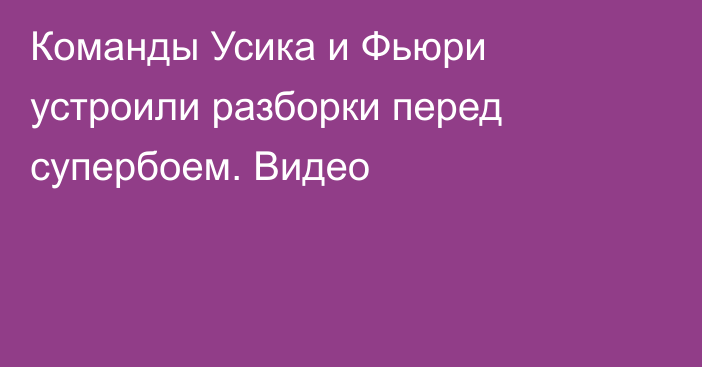 Команды Усика и Фьюри устроили разборки перед супербоем. Видео