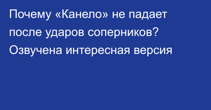 Почему «Канело» не падает после ударов соперников? Озвучена интересная версия