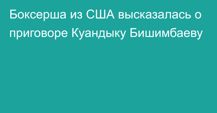 Боксерша из США высказалась о приговоре Куандыку Бишимбаеву