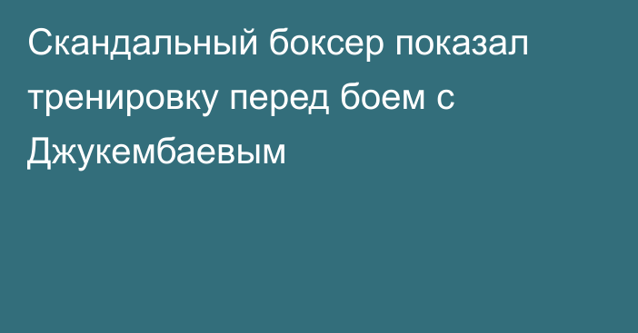 Скандальный боксер показал тренировку перед боем с Джукембаевым