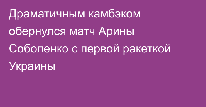 Драматичным камбэком обернулся матч Арины Соболенко с первой ракеткой Украины