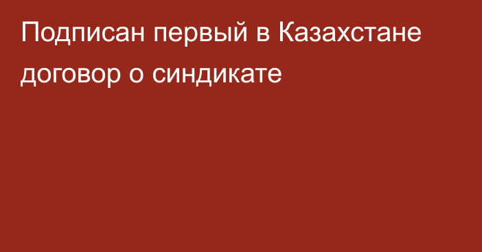 Подписан первый в Казахстане договор о синдикате