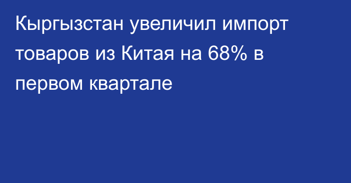 Кыргызстан увеличил импорт товаров из Китая на 68% в первом квартале