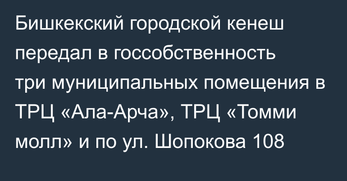 Бишкекский городской кенеш передал в госсобственность три муниципальных помещения в ТРЦ «Ала-Арча», ТРЦ «Томми молл» и по ул. Шопокова 108