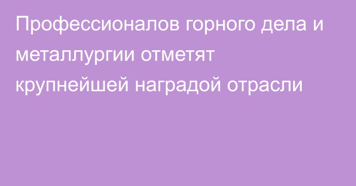 Профессионалов горного дела и металлургии отметят крупнейшей наградой отрасли