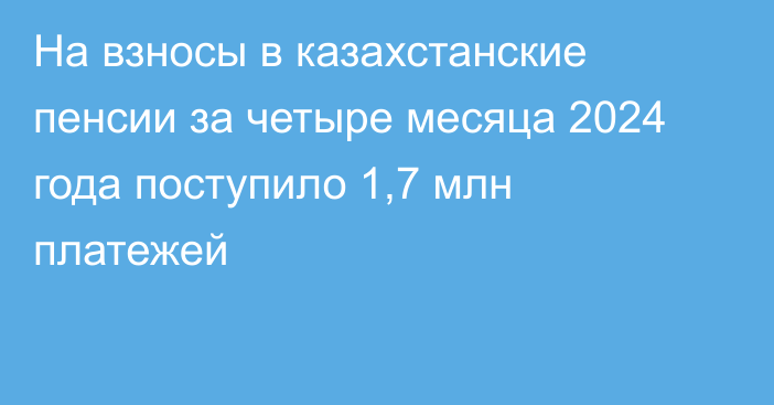 На взносы в казахстанские пенсии за четыре месяца 2024 года поступило 1,7 млн платежей