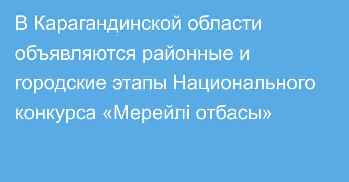 В Карагандинской области объявляются районные и городские этапы Национального конкурса «Мерейлі отбасы»