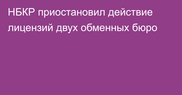 НБКР приостановил действие лицензий двух обменных бюро