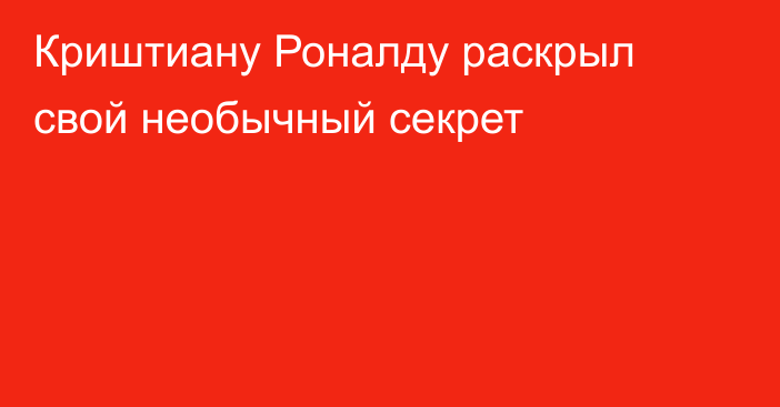 Криштиану Роналду раскрыл свой необычный секрет