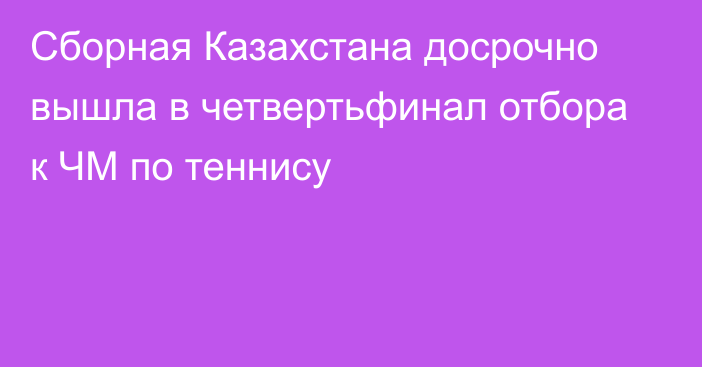 Сборная Казахстана досрочно вышла в четвертьфинал отбора к ЧМ по теннису