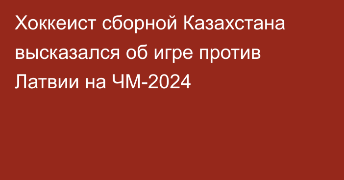 Хоккеист сборной Казахстана высказался об игре против Латвии на ЧМ-2024