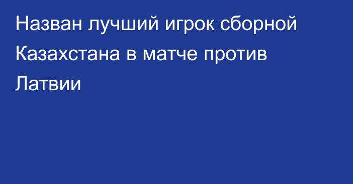 Назван лучший игрок сборной Казахстана в матче против Латвии