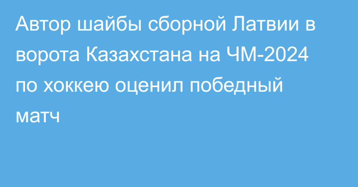 Автор шайбы сборной Латвии в ворота Казахстана на ЧМ-2024 по хоккею оценил победный матч