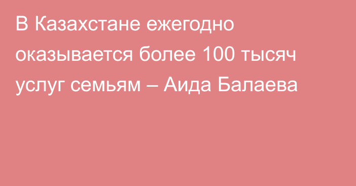 В Казахстане ежегодно оказывается более 100 тысяч услуг семьям – Аида Балаева