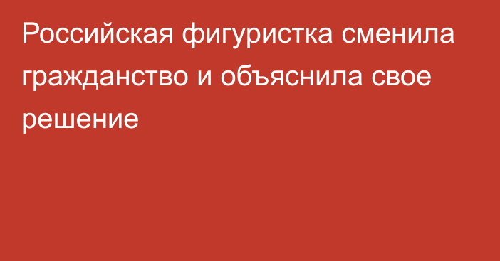 Российская фигуристка сменила гражданство и объяснила свое решение