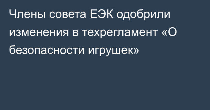 Члены совета ЕЭК одобрили изменения в техрегламент «О безопасности игрушек»