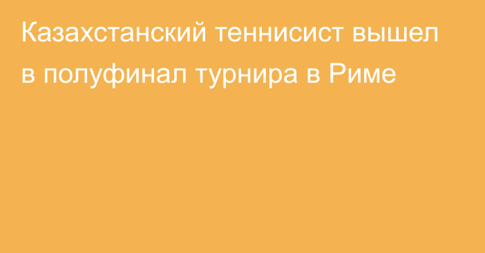 Казахстанский теннисист вышел в полуфинал турнира в Риме