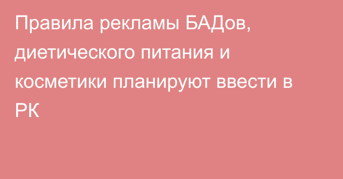 Правила рекламы БАДов, диетического питания и косметики планируют ввести в РК