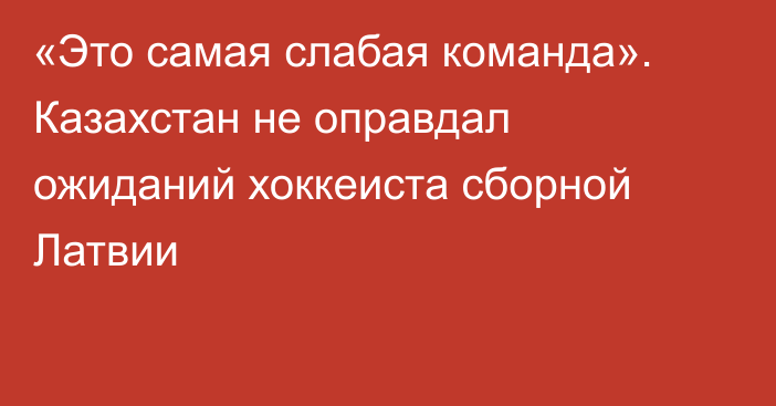 «Это самая слабая команда». Казахстан не оправдал ожиданий хоккеиста сборной Латвии