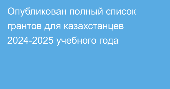 Опубликован полный список грантов для казахстанцев 2024-2025 учебного года