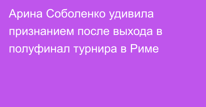 Арина Соболенко удивила признанием после выхода в полуфинал турнира в Риме