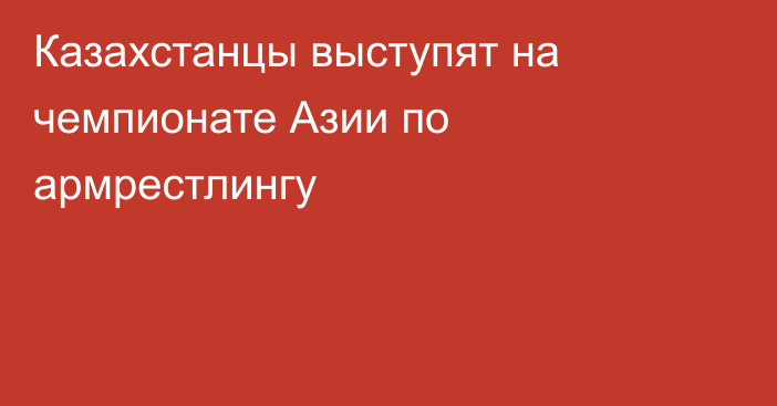 Казахстанцы выступят на чемпионате Азии по армрестлингу