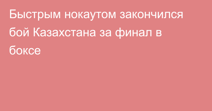 Быстрым нокаутом закончился бой Казахстана за финал в боксе