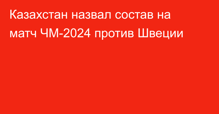 Казахстан назвал состав на матч ЧМ-2024 против Швеции