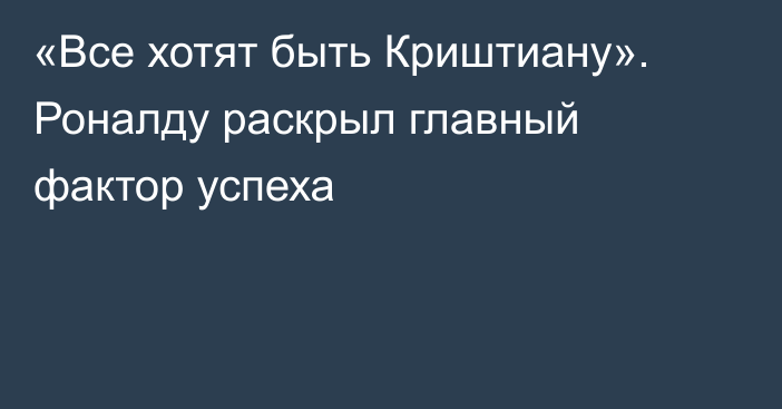 «Все хотят быть Криштиану». Роналду раскрыл главный фактор успеха