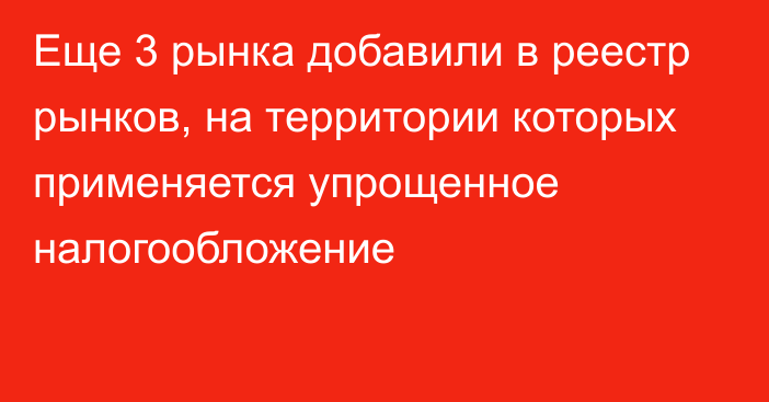 Еще 3 рынка добавили в реестр рынков, на территории которых применяется упрощенное налогообложение