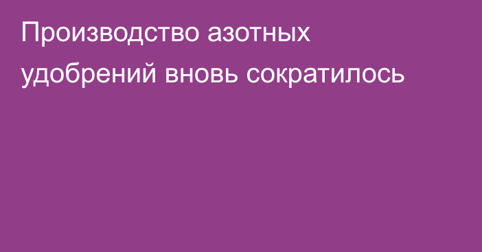 Производство азотных удобрений вновь сократилось