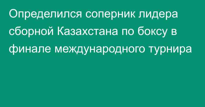 Определился соперник лидера сборной Казахстана по боксу в финале международного турнира