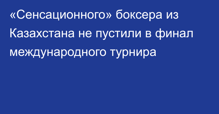 «Сенсационного» боксера из Казахстана не пустили в финал международного турнира