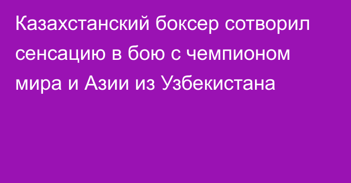 Казахстанский боксер сотворил сенсацию в бою с чемпионом мира и Азии из Узбекистана