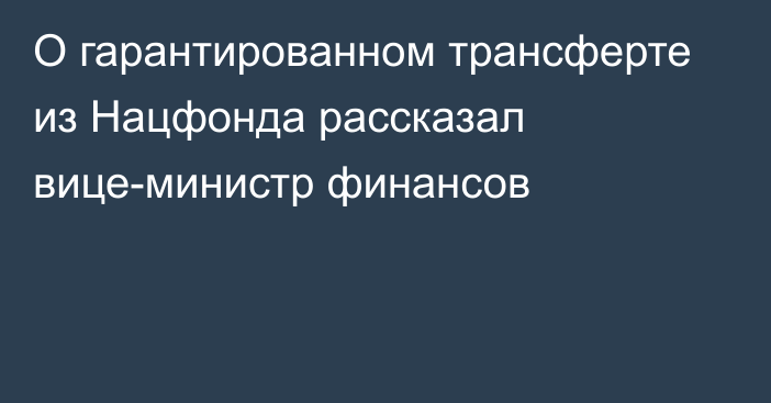 О гарантированном трансферте из Нацфонда рассказал вице-министр финансов