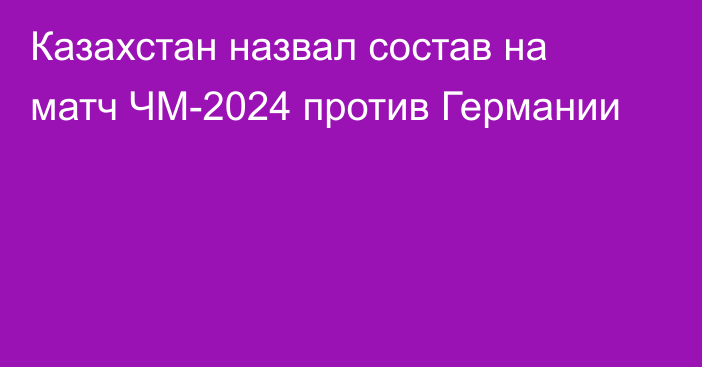 Казахстан назвал состав на матч ЧМ-2024 против Германии