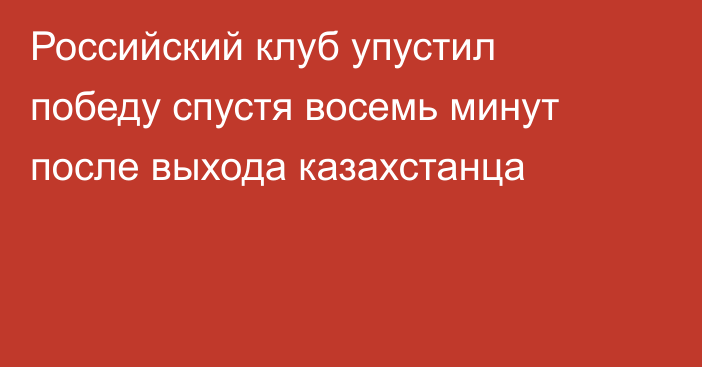 Российский клуб упустил победу спустя восемь минут после выхода казахстанца