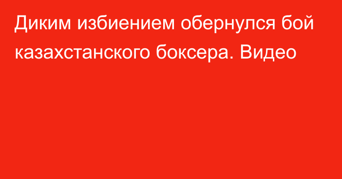 Диким избиением обернулся бой казахстанского боксера. Видео