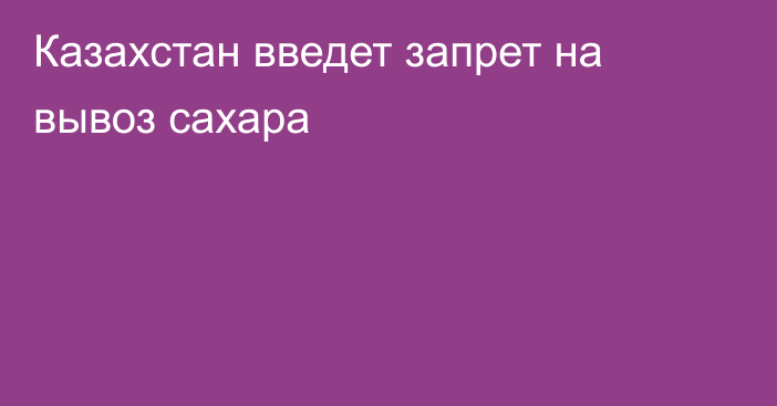 Казахстан введет запрет на вывоз сахара