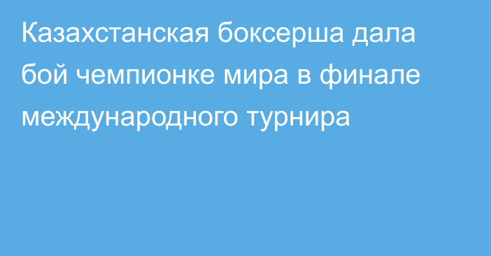 Казахстанская боксерша дала бой чемпионке мира в финале международного турнира