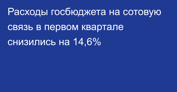 Расходы госбюджета на сотовую связь в первом квартале снизились на 14,6%