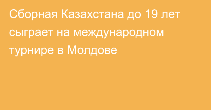 Сборная Казахстана до 19 лет сыграет на международном турнире в Молдове