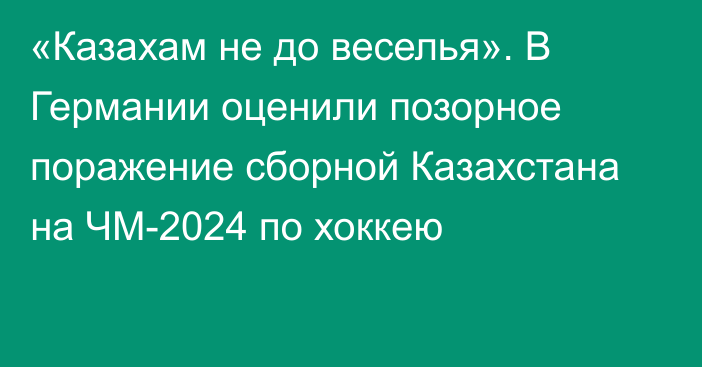 «Казахам не до веселья». В Германии оценили позорное поражение сборной Казахстана на ЧМ-2024 по хоккею