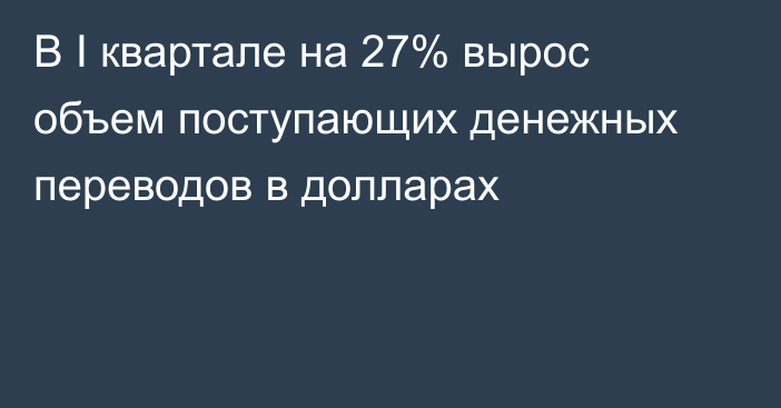 В I квартале на 27% вырос объем поступающих денежных переводов в долларах