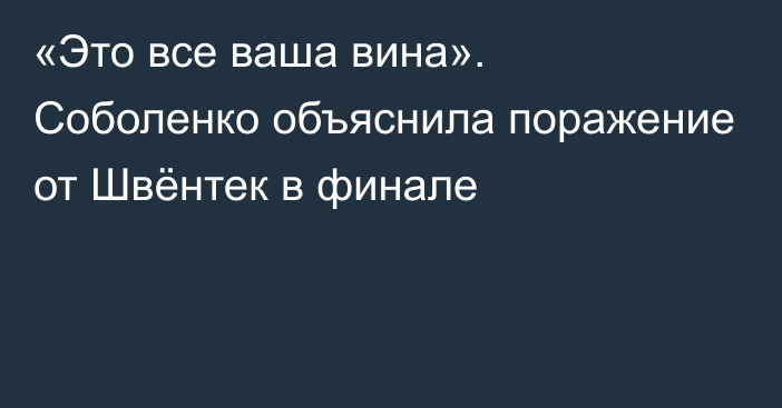 «Это все ваша вина». Соболенко объяснила поражение от Швёнтек в финале