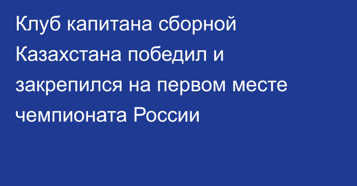 Клуб капитана сборной Казахстана победил и закрепился на первом месте чемпионата России