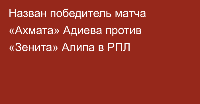 Назван победитель матча «Ахмата» Адиева против «Зенита» Алипа в РПЛ