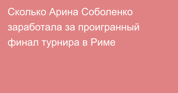 Сколько Арина Соболенко заработала за проигранный финал турнира в Риме